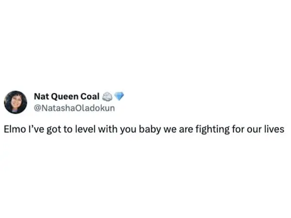 @NatashaOladokun Elmo l've got to level with you baby we are fighting for our lives