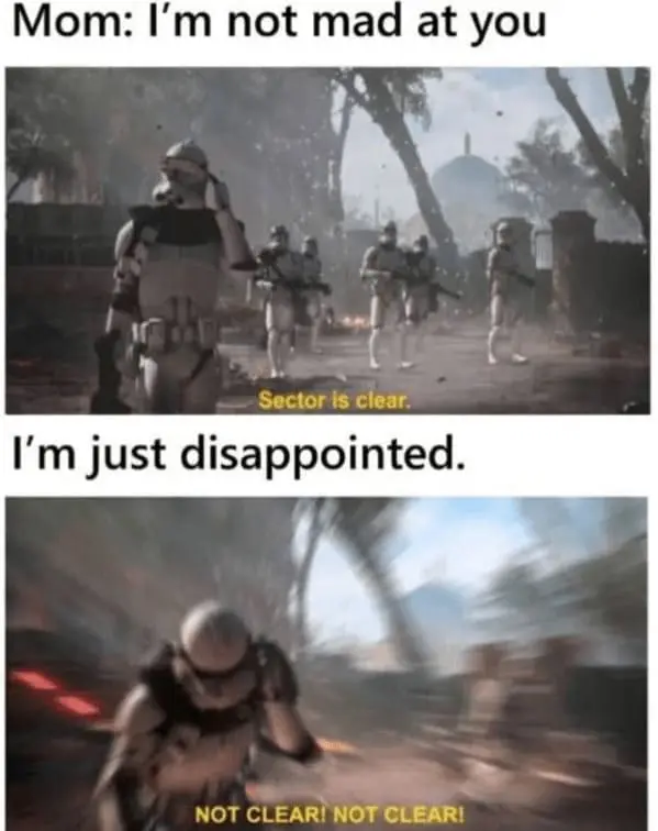 Family memes Mom: I'm not mad at you Sector is clear. I'm just disappointed. NOT CLEARI NOT CLEARI