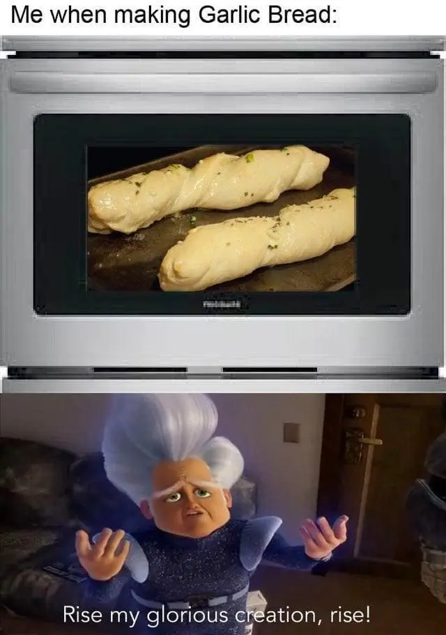 Garlic Bread Memes Me when making Garlic Bread: Rise my glorious creation, rise!