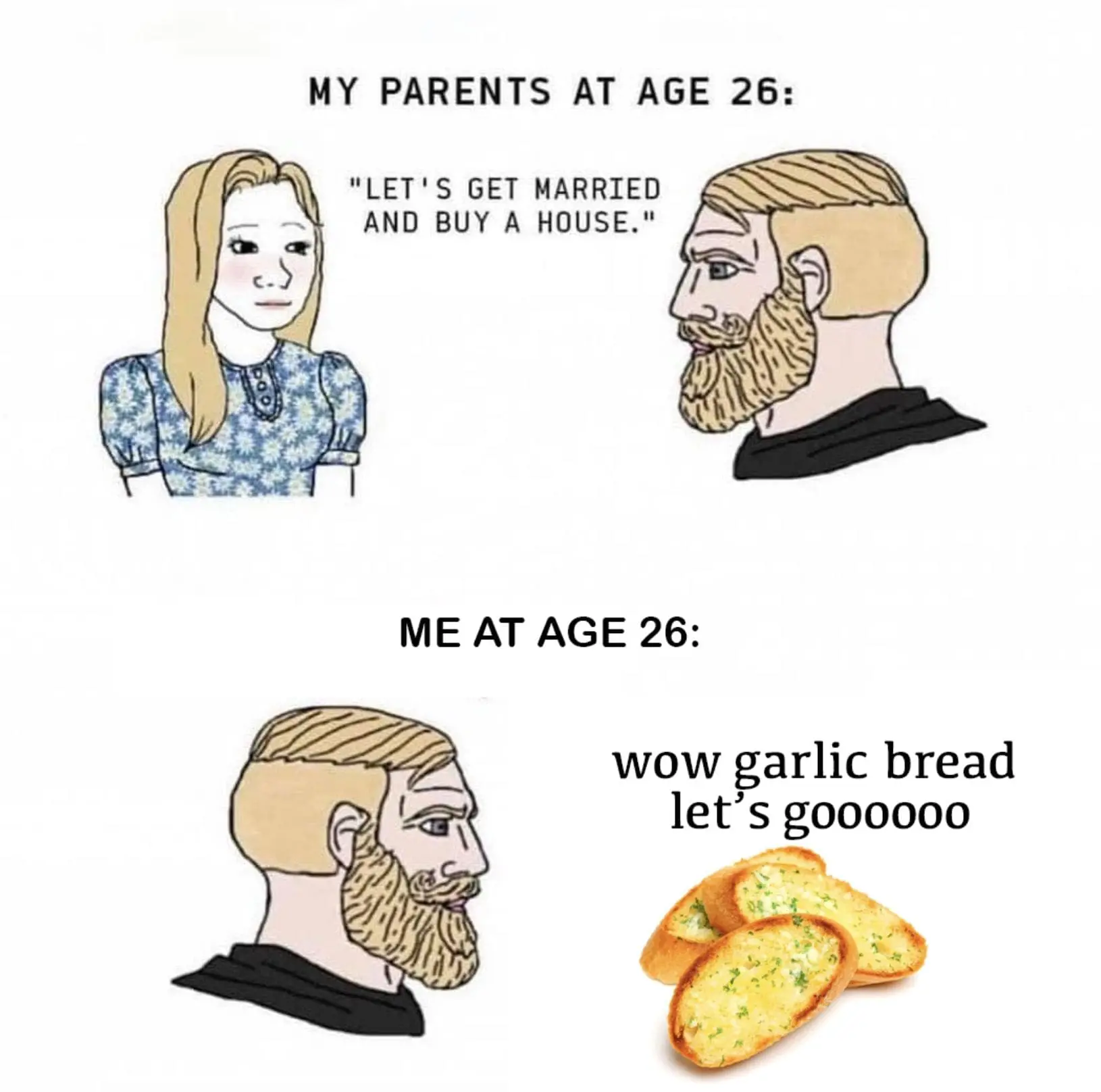 Garlic Bread Memes MY PARENTS AT AGE 26: "LET'S GET MARRIED AND BUY A HOUSE." ME AT AGE 26: wow garlic bread let's g000000