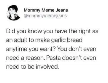 Garlic Bread Memes Did you know you have the right as an adult to make garlic bread anytime you want? You don't even need a reason. Pasta doesn't even need to be involved.