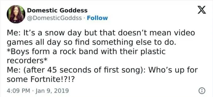 Snow Day Memes Me: It's a snow day but that doesn't mean video games all day so find something else to do. *Boys form a rock band with their plastic recorders* Me: (after 45 seconds of first song): Who's up for some Fortnite!?!?