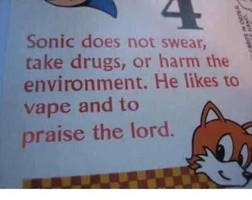 Sonic does not swear, take drugs, or harm the environment. He likes to vape and to praise the lord.