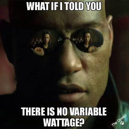 WHAT IF I TOLD YOU THERE IS NO VARIABLE WATTAGE