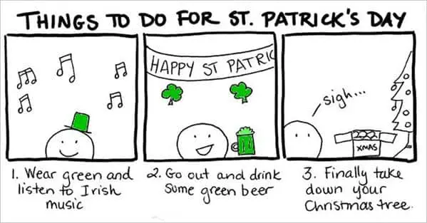 This three-panel comic outlines a realistic holiday itinerary: wearing green, drinking green beer, and finally admitting it’s time to take down the Christmas tree in this relatable St Patrick's day meme.