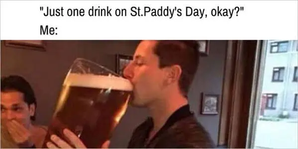 classic lie of moderation is exposed in this St Paddys meme, where a man claims he's having "just one drink" while chugging a massive, oversized beer glass the size of a small aquarium.