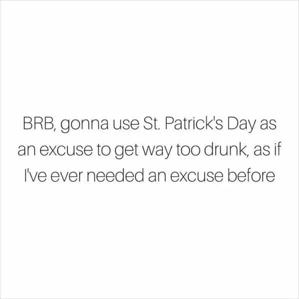 blunt and honest text post serves as a self-aware St Patrick's day meme, admitting that the holiday is merely a convenient, albeit unnecessary, excuse to indulge in a bit too much revelry