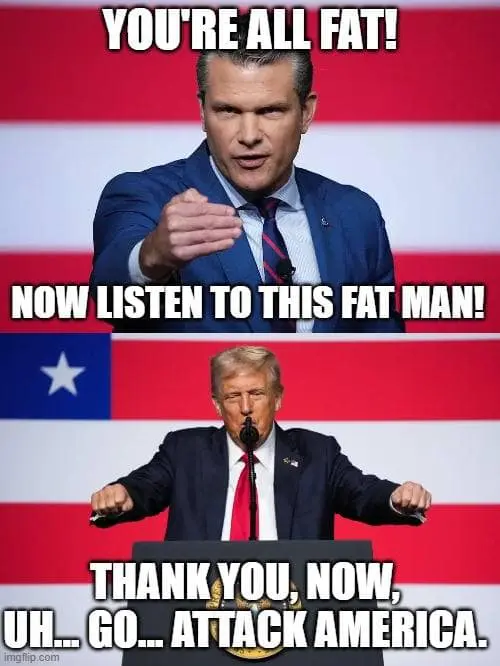 A two-panel political Pete Hegseth meme. In the top panel, Hegseth shouts, "YOU'RE ALL FAT! NOW LISTEN TO THIS FAT MAN!" while pointing toward the bottom panel where Donald Trump stands at a podium with the satirical caption: "THANK YOU, NOW, UH... GO... ATTACK AMERICA."