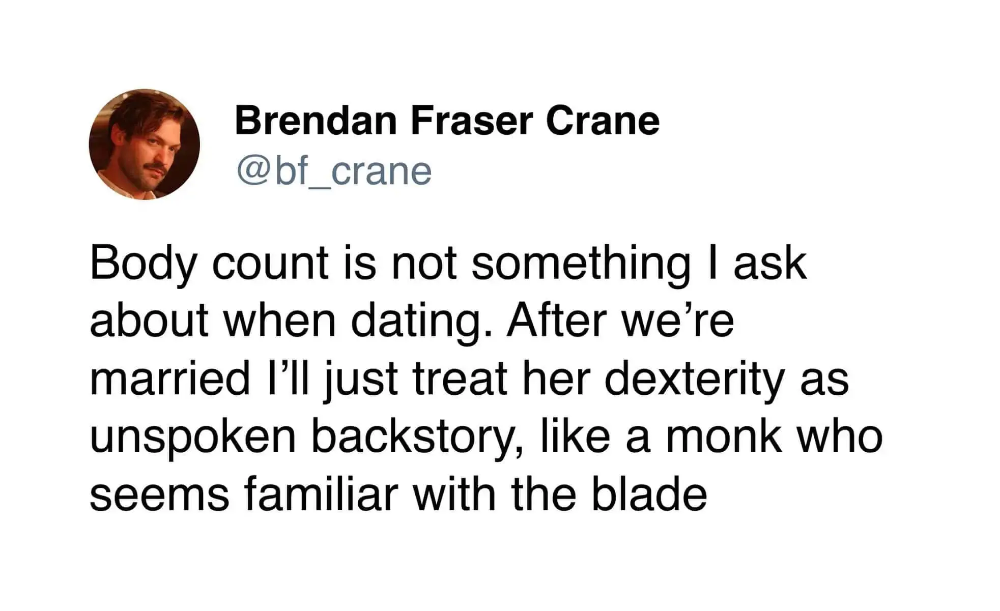A witty text-based hilarious meme from Brendan Fraser Crane. The tweet reads: "Body count is not something I ask about when dating. After we’re married I’ll just treat her dexterity as unspoken backstory, like a monk who seems familiar with the blade." It uses RPG logic to handle relationship history.