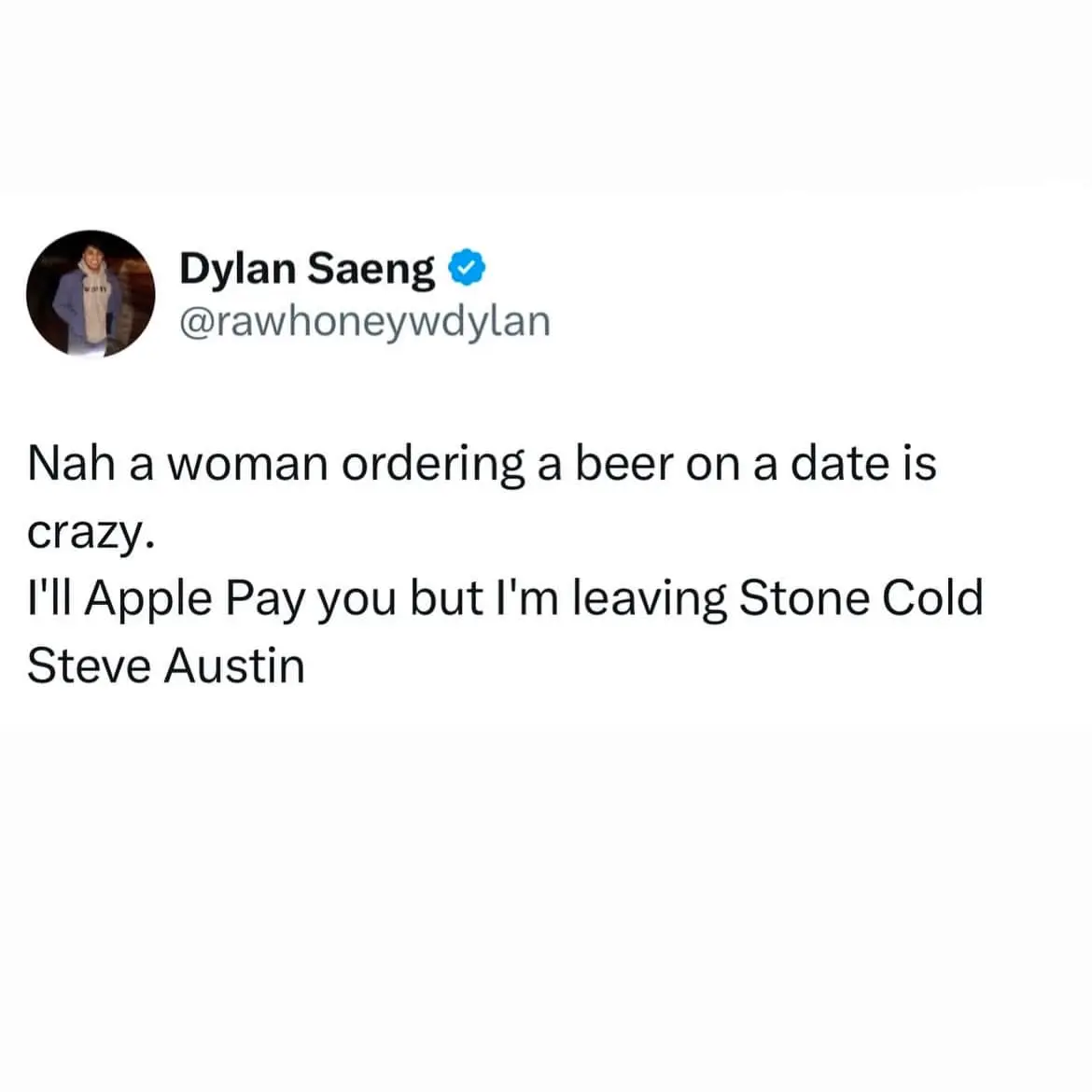 A high-energy text meme dump from Dylan Saeng: "Nah a woman ordering a beer on a date is crazy. I'll Apple Pay you but I'm leaving Stone Cold Steve Austin." It mocks traditional gender norms through the lens of a pro-wrestling reference.