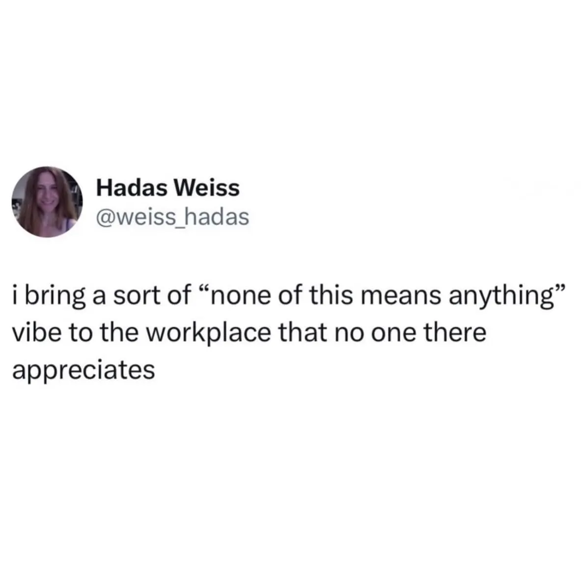 relatable workplace meme dump tweet from Hadas Weiss: "i bring a sort of 'none of this means anything' vibe to the workplace that no one there appreciates."