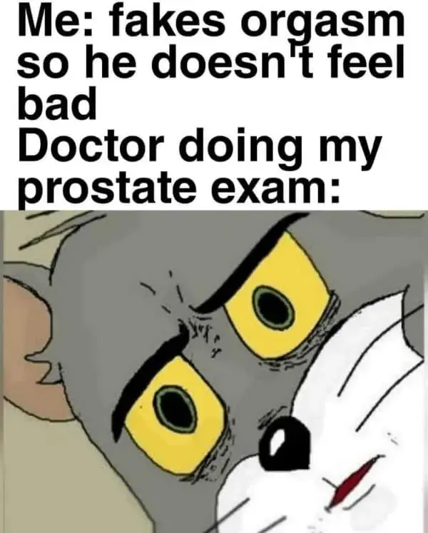 classic "Unsettled Tom" hilarious meme used to describe a medical misunderstanding. The text reads: "Me: fakes orgasm so he doesn't feel bad. Doctor doing my prostate exam: [Tom the cat looking horrified and confused]."