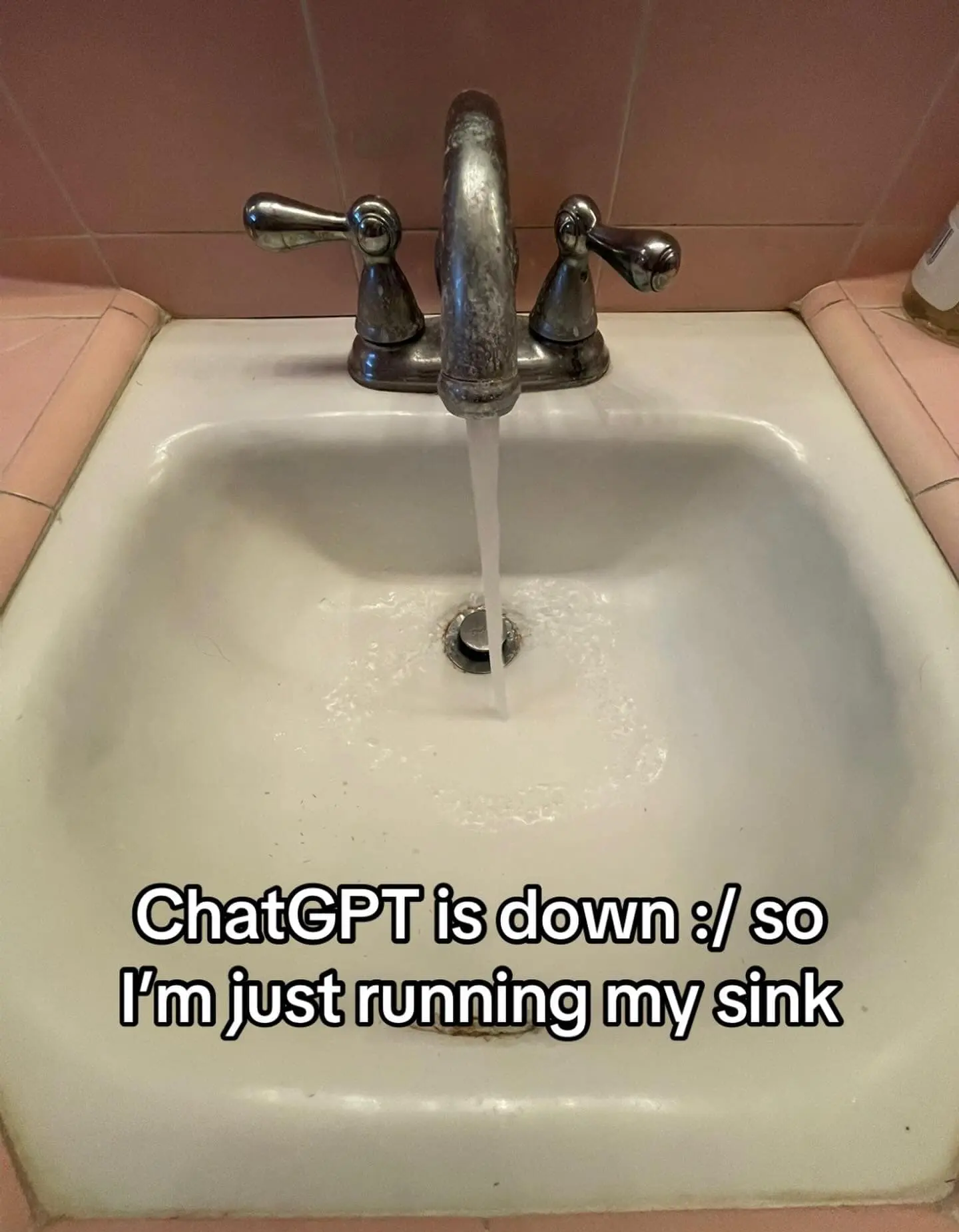A bizarre meme dump image of a bathroom faucet running water into a pink-tiled sink, with the nonsensical caption: "ChatGPT is down :/ so I'm just running my sink."