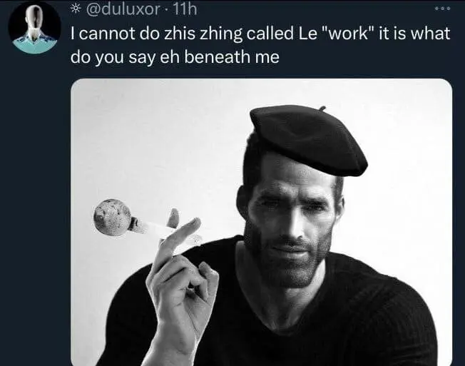 A refined meme dump edit of the GigaChad character, photoshopped wearing a black beret and holding a bubble wand. The caption reads in a mock-French accent: "I cannot do zhis zhing called Le 'work' it is... beneath me."