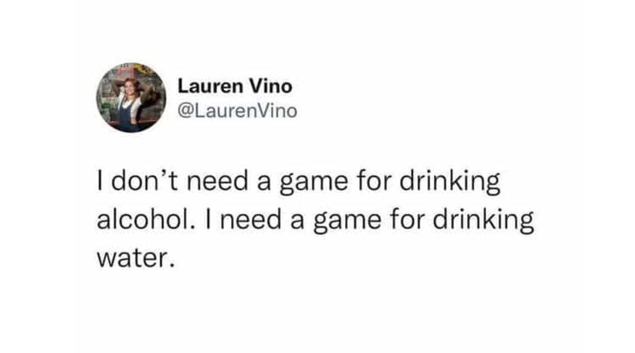 I don't need a game for drinking alcohol. I need a game for drinking water.