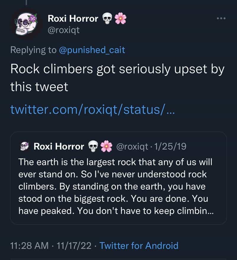 The earth is the largest rock that any of us will ever stand on. So I've never understood rock climbers. By standing on the earth, you have stood on the biggest rock. You are done. You have peaked. You don't have to keep climbin...