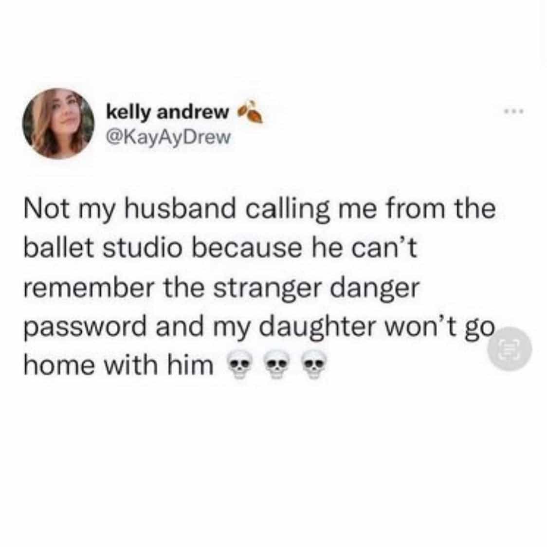 Not my husband calling me from the ballet studio because he can't remember the stranger danger password and my daughter won't go home with him