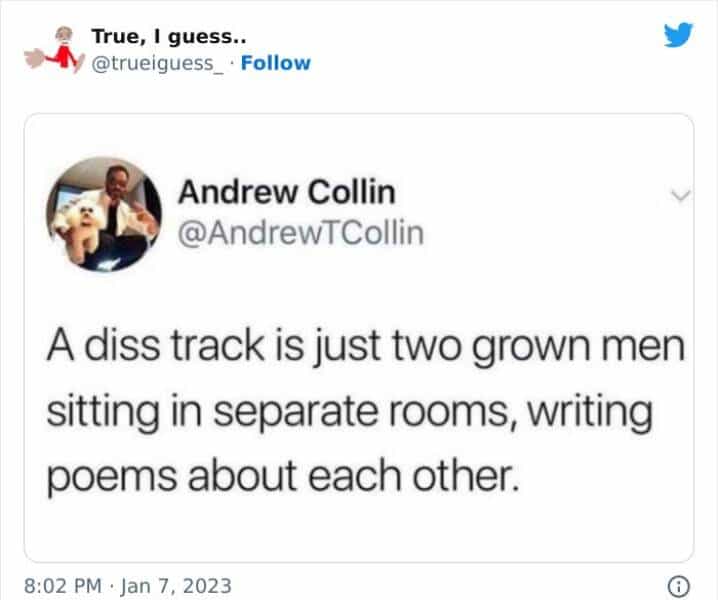 A diss track is just two grown men sitting in separate rooms, writing poems about each other.
