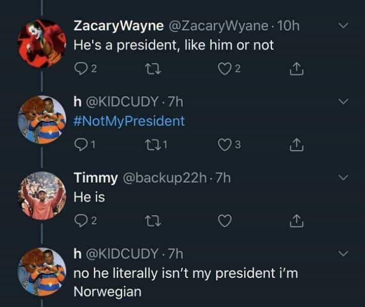 He's a president, like him or not He is no he literally isn't my president i'm Norwegian