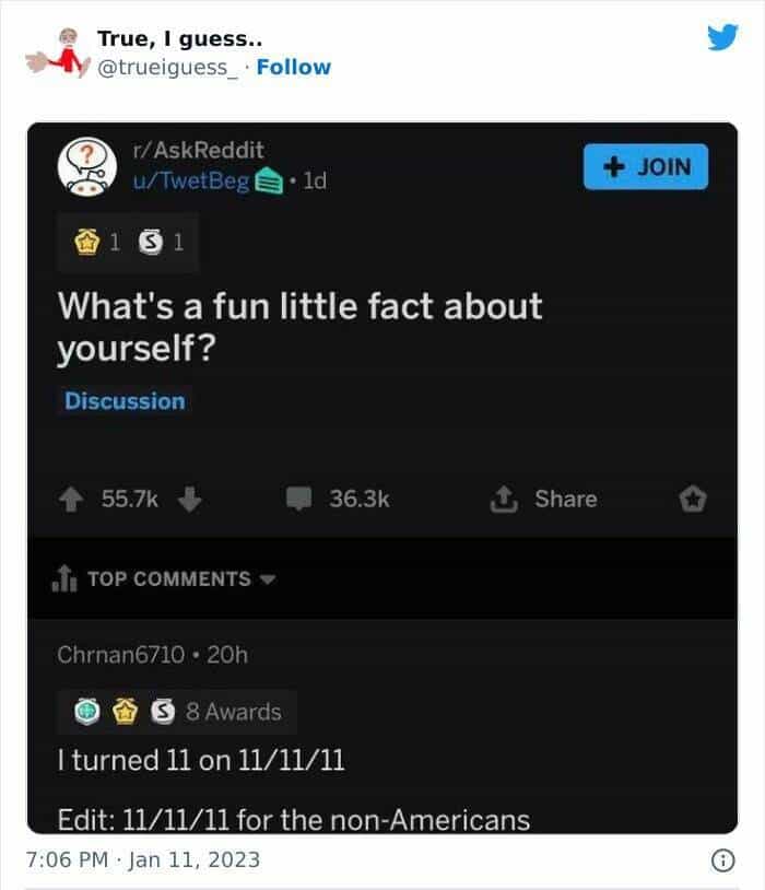What's a fun little fact about yourself? Iturned 11 on 11/11/11 Edit: 11/11/11 for the non-Americans