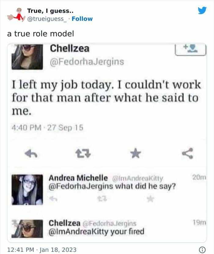 I left my job today. I couldn't work for that man after what he said to me. @FedorhaJergins what did he say? you're fired