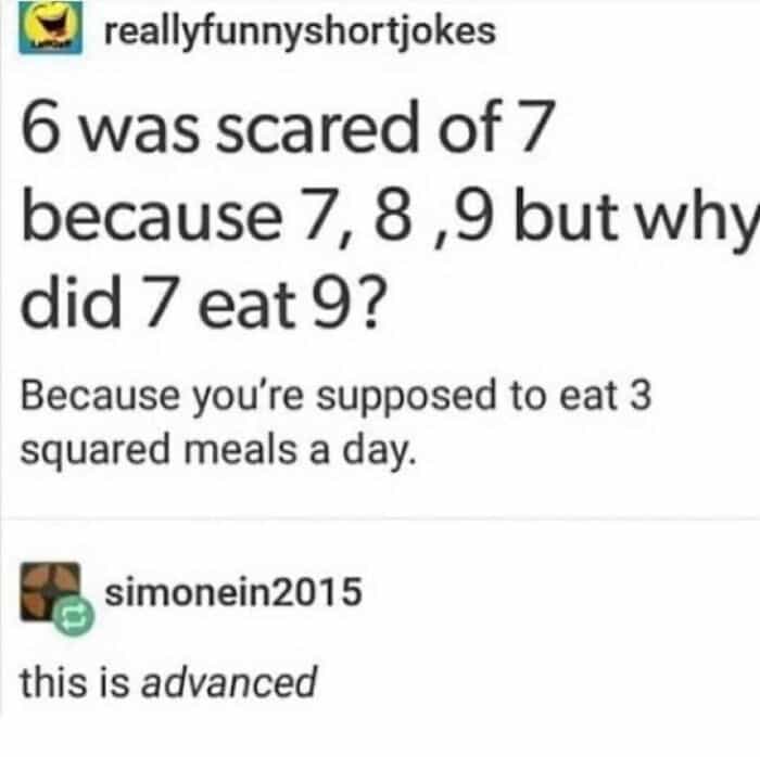 6 was scared of 7 because 7, 8,9 but why did 7 eat 9? Because you're supposed to eat 3 squared meals a day.
