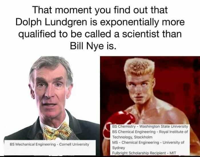 That moment you find out that Dolph Lundgren is exponentially more qualified to be called a scientist than Bill Nye is.