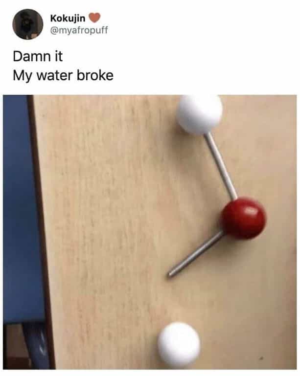 Damn it My water broke broken molecule