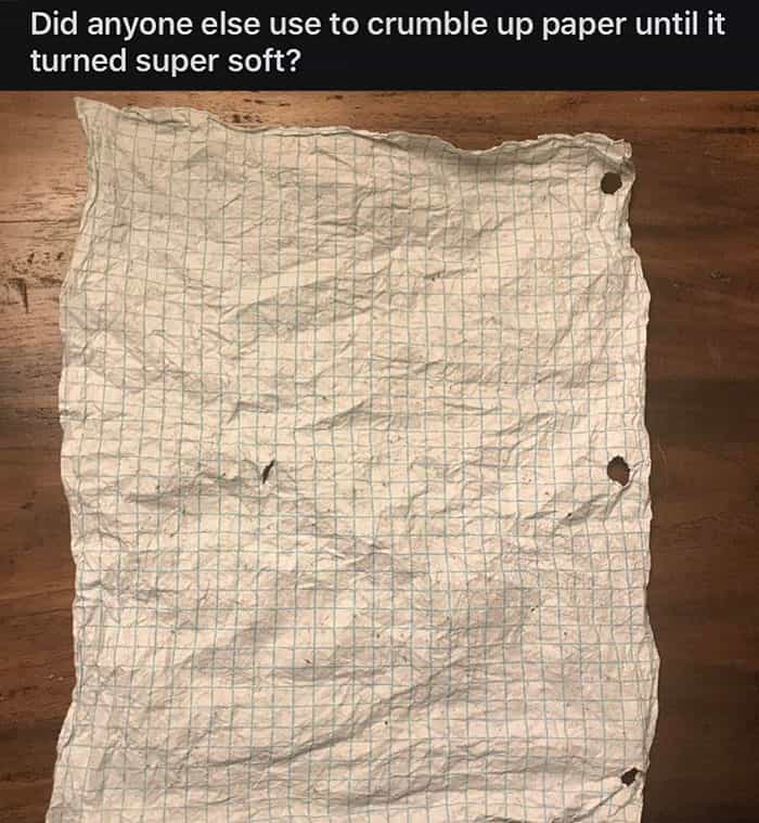 Did anyone else use to crumble up paper until it turned super soft?