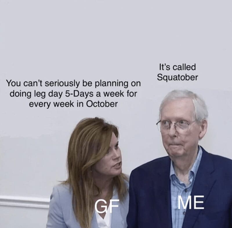 It's called Squatober You can't seriously be planning on doing leg day 5-Days a week for every week in October