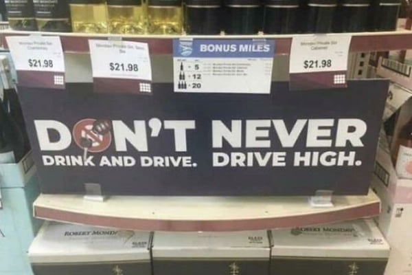 bad designs NEVER DRINK AND DRIVE. DRIVE HIGH.