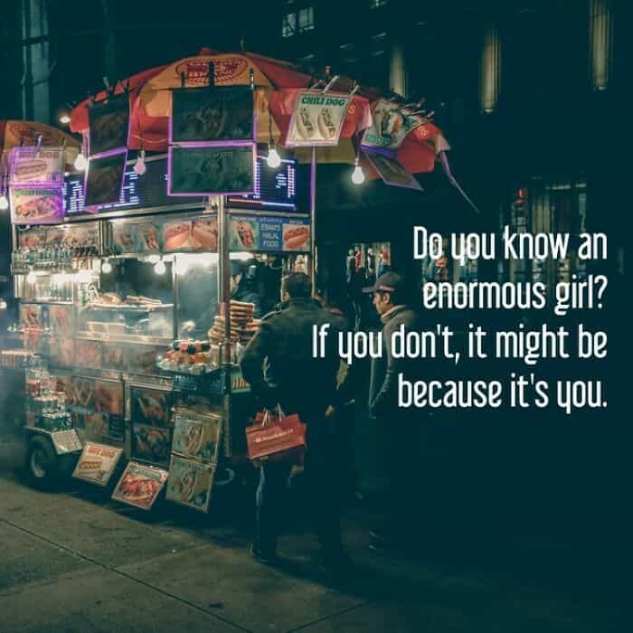 inspirobot Do vou know an enormous girl? IF you don't, it might be because it's you.