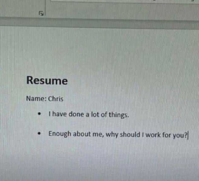 linkedin memes Resume Name: Chris • Thave done a lot of things. • Enough about me, why should I work for you?v