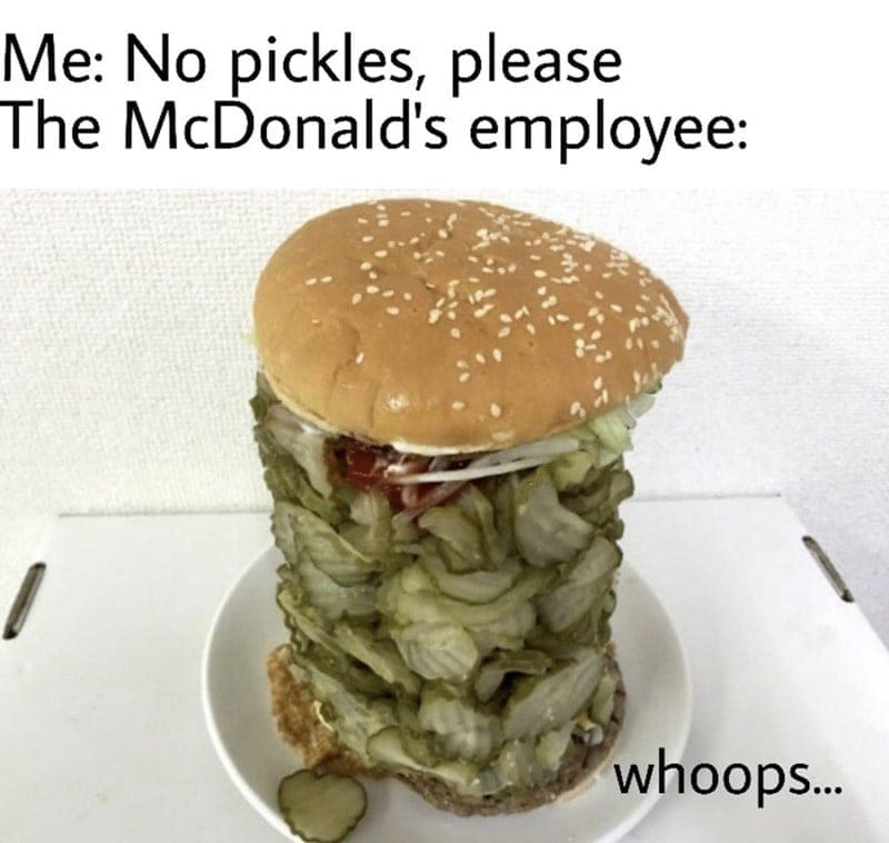 McDonald's memes Me: No pickles, please The McDonald's employee: