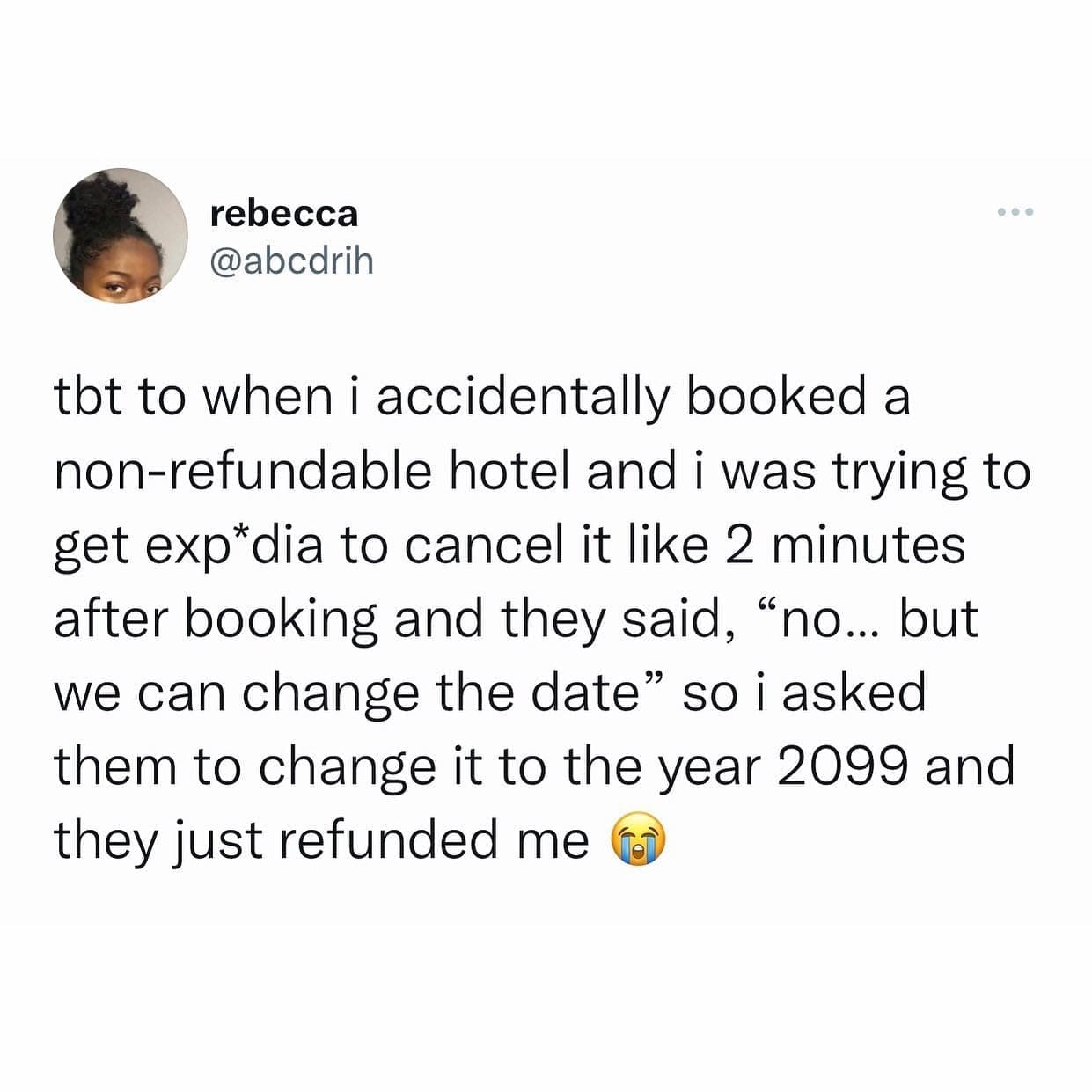 memes funny tbt to when i accidentally booked a non-refundable hotel and i was trying to get exp*dia to cancel it like 2 minutes after booking and they said, "no... but we can change the date" so i asked them to change it to the year 2099 and they just refunded me