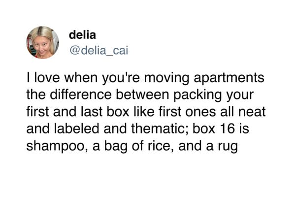 moving memes Ilove when you're moving apartments the difference between packing your first and last box like first ones all neat and labeled and thematic; box 16 is shampoo, a bag of rice, and a rug