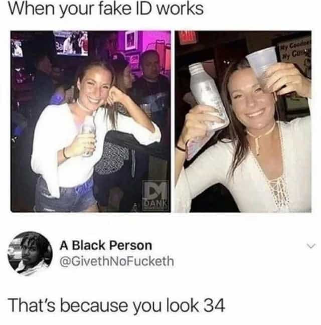 When your fake ID works That's because you look 34