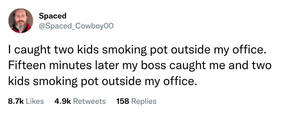 I caught two kids smoking pot outside my office. Fifteen minutes later my boss caught me and two kids smoking pot outside my office.