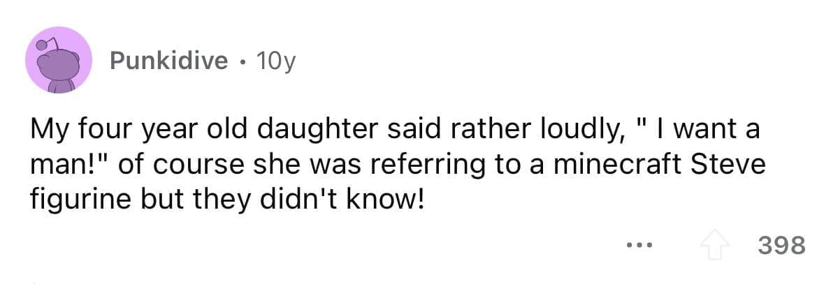 funny gifts kids have asked for My four year old daughter said rather loudly, " I want a man!" of course she was referring to a minecraft Steve figurine but they didn't know!