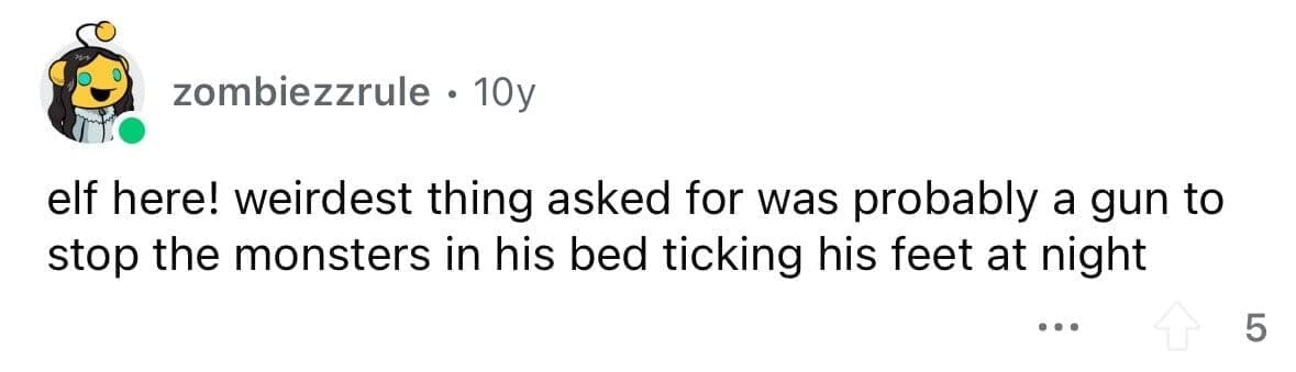 funny gifts kids have asked for elf here! weirdest thing asked for was probably a gun to stop the monsters in his bed ticking his feet at night