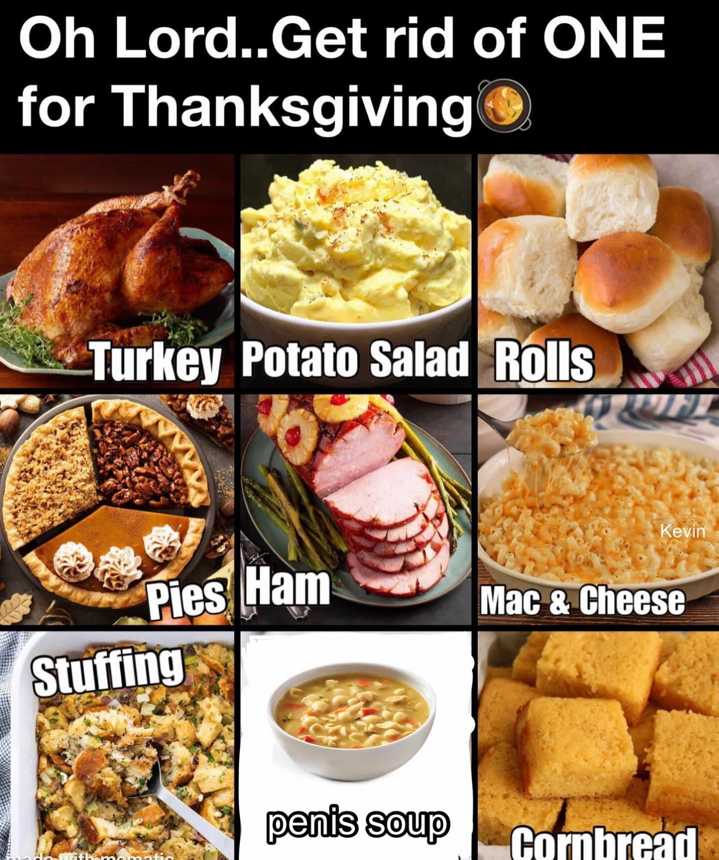 funny memes Oh Lord...Get rid of ONE for Thanksgiving Turkey Potato Salad Rolls Pies Ham Stufting Kevin Mac & Cheese soup Cornbread