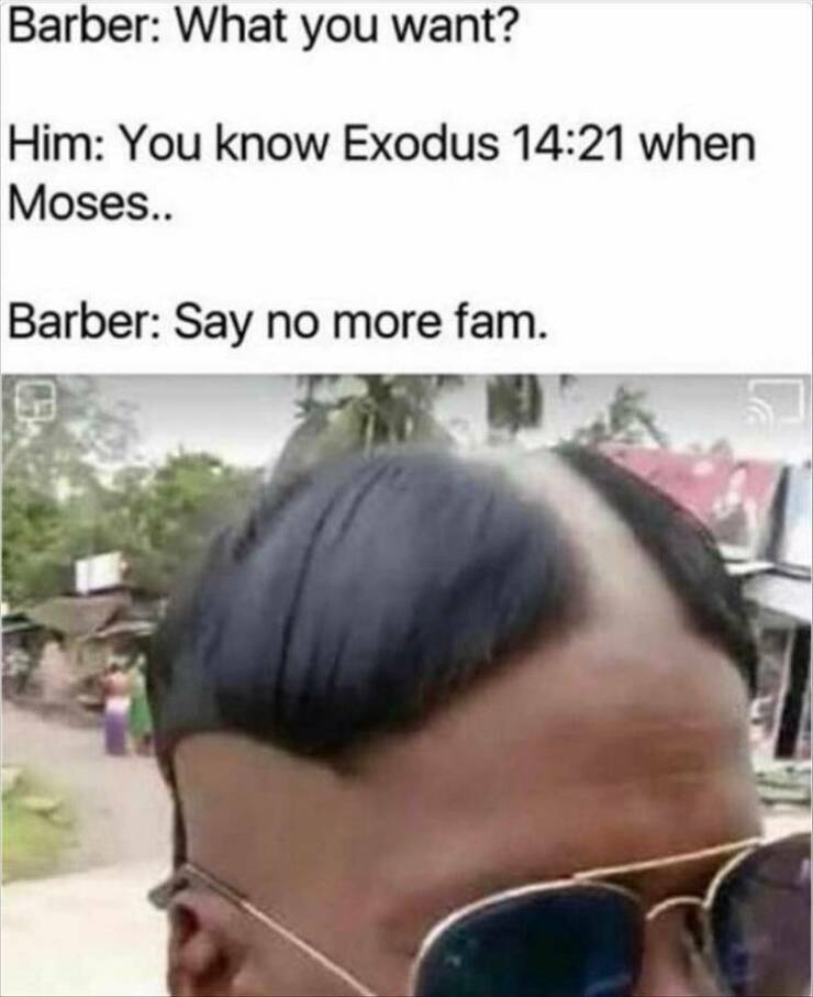 funny memes Barber: What you want? Him: You know Exodus 14:21 when Moses.. Barber: Say no more fam.