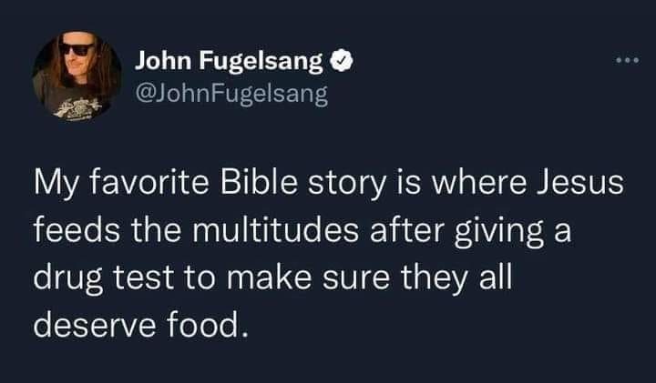 funny pics My favorite Bible story is where Jesus feeds the multitudes after giving a drug test to make sure they all deserve food.