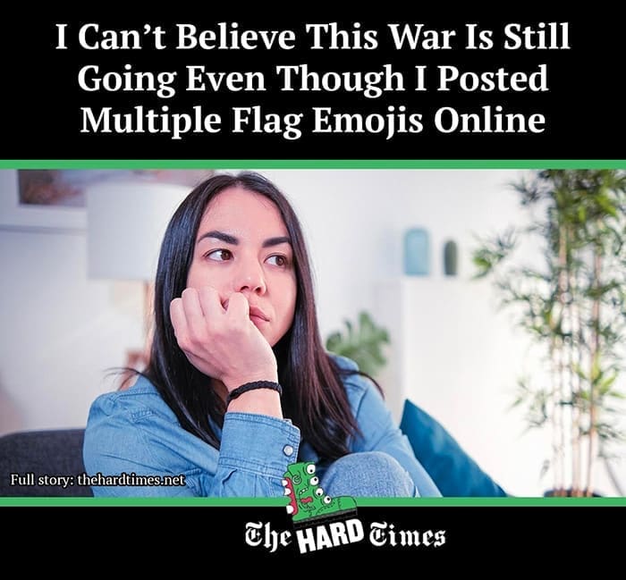funny pictures I Can't Believe This War Is Still Going Even Though I Posted Multiple Flag Emojis Online