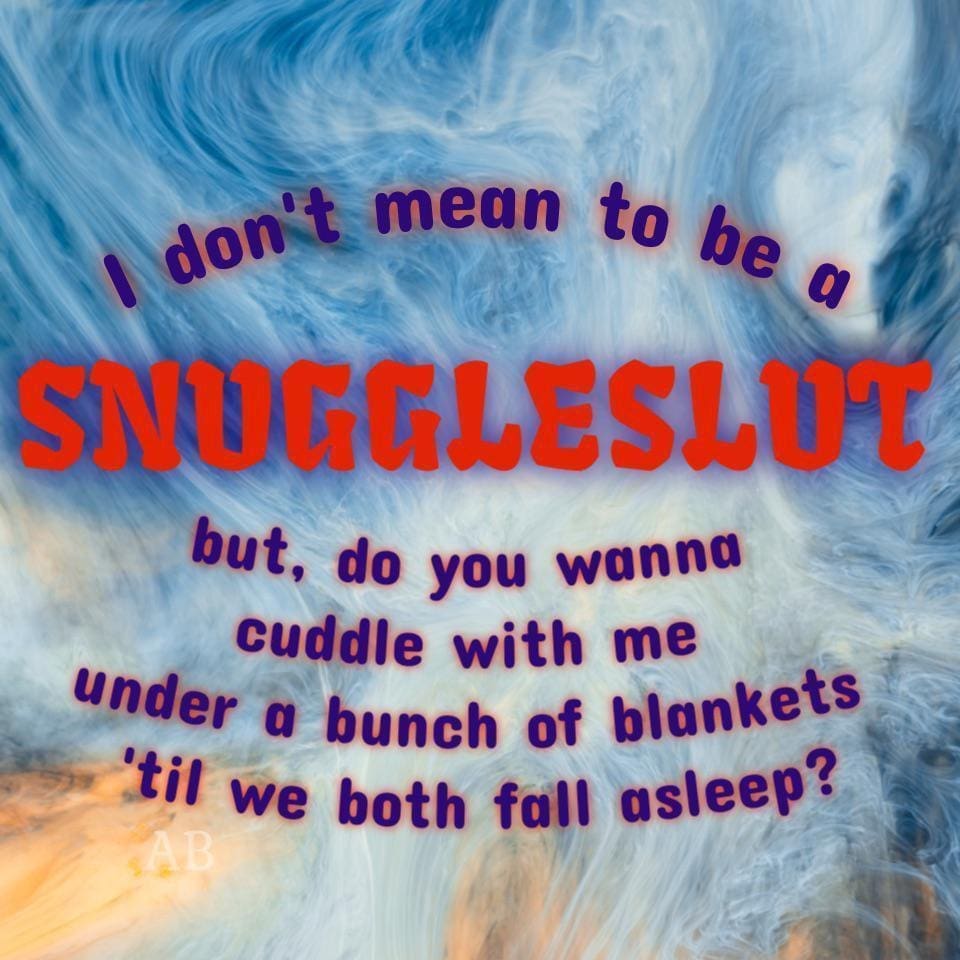 funny pictures , donit mean to be a SUIGGLESLUT but, do you wanna cuddle with me under a bunch of blankets 'til we both fall asleep?