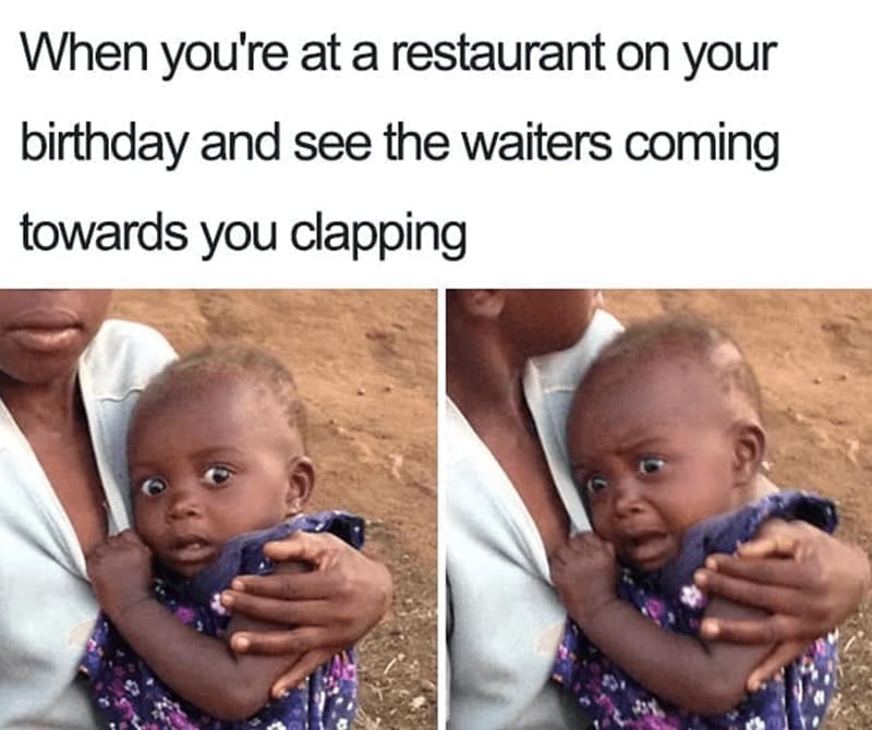 introvert memes When you're at a restaurant on your birthday and see the waiters coming towards you clapping