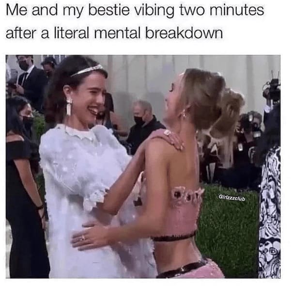 self deprecating memes Me and my bestie vibing two minutes after a literal mental breakdown
