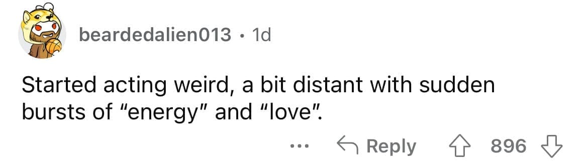 Cheating red flags Started acting weird, a bit distant with sudden bursts of "energy" and "love".