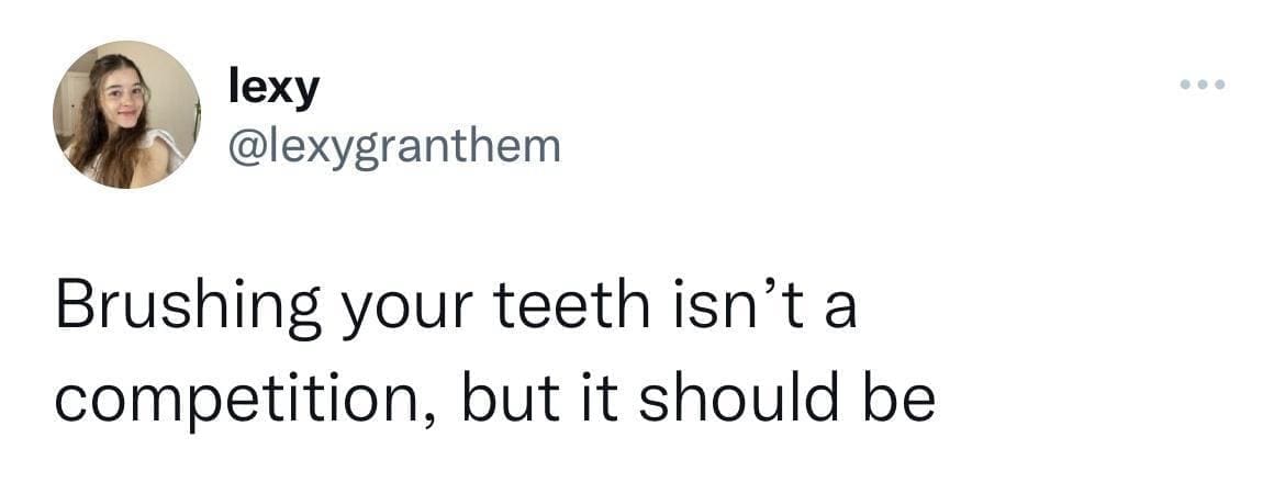 Dentist memes Brushing your teeth isn't a competition, but it should be