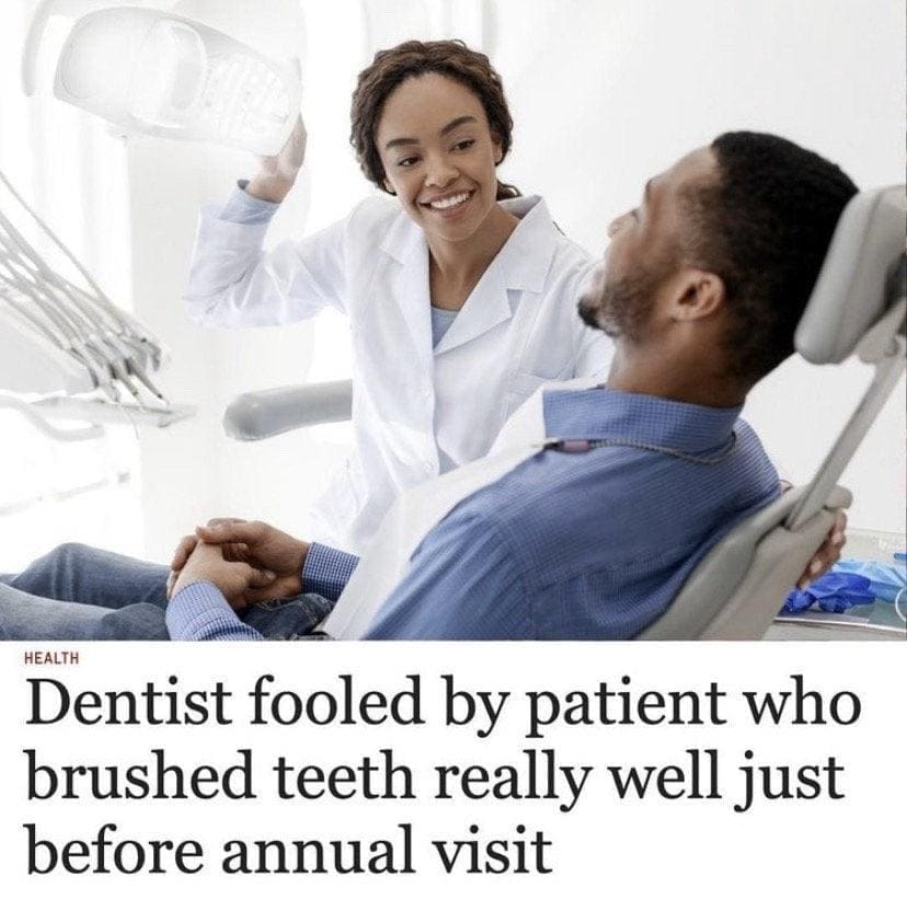 Dentist memes Dentist fooled by patient who brushed teeth really well just before annual visit